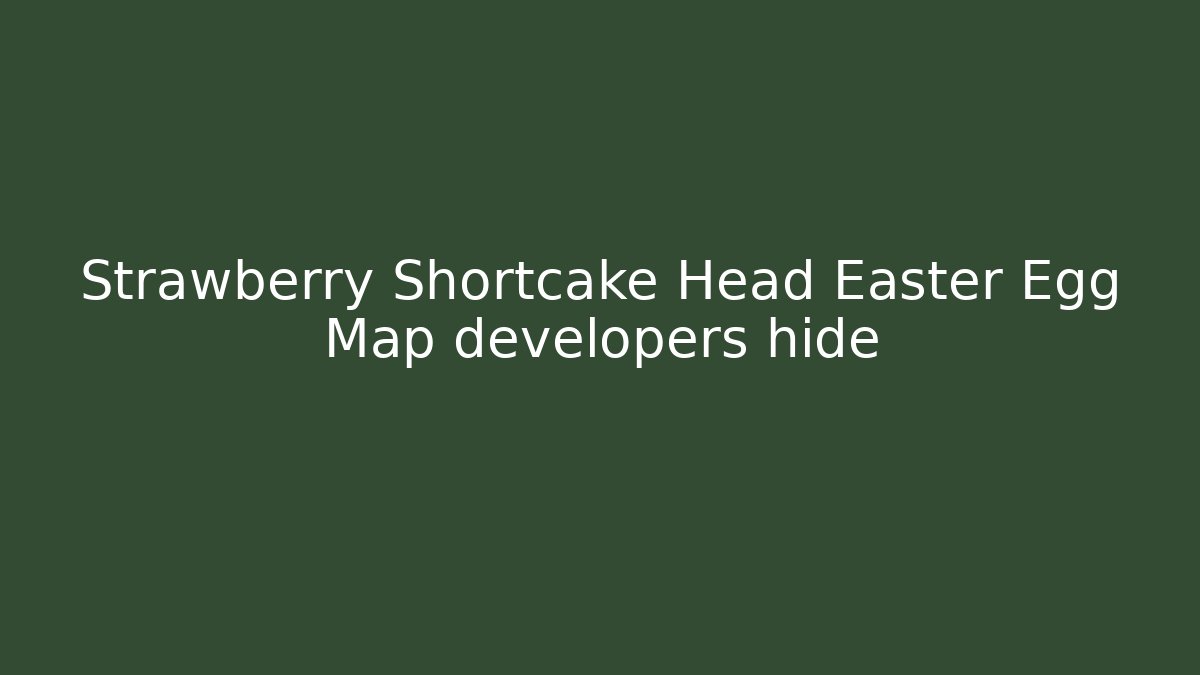 Strawberry Shortcake Head Easter Egg Map developers hide - Create More Assets