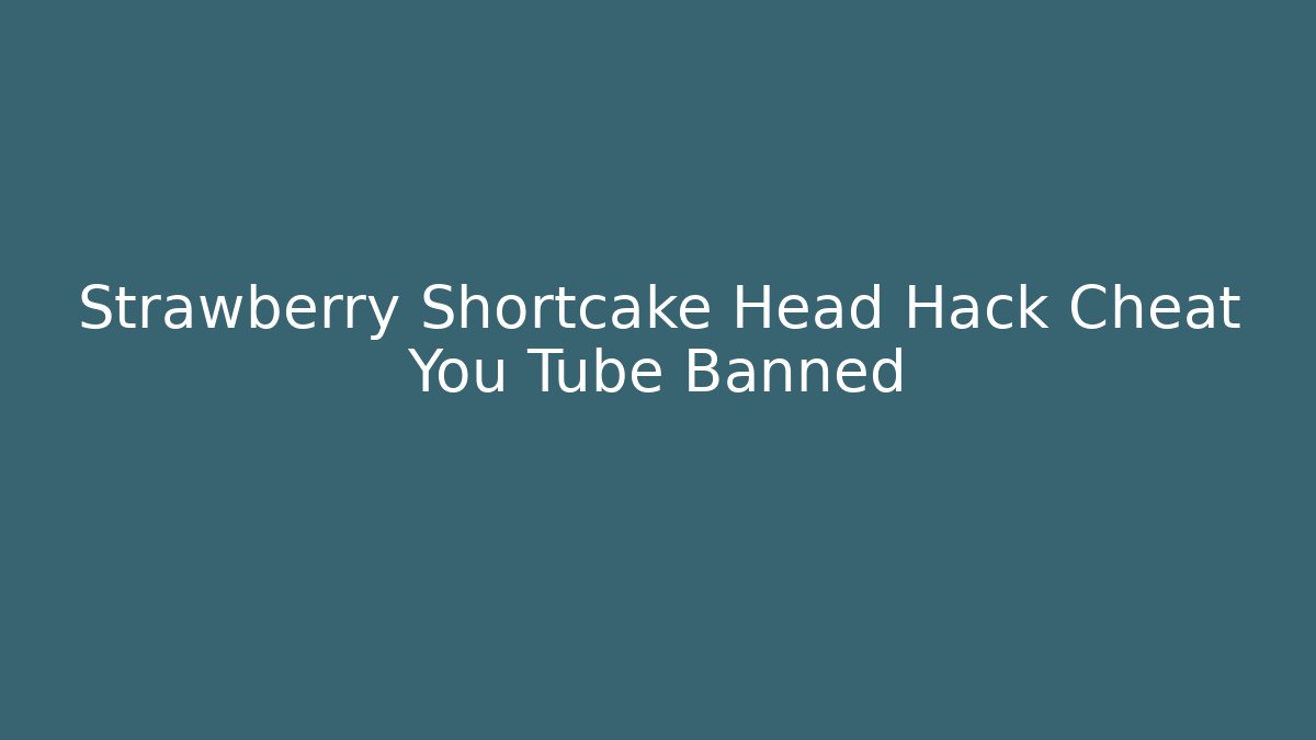 Strawberry Shortcake Head Hack Cheat You Tube Banned