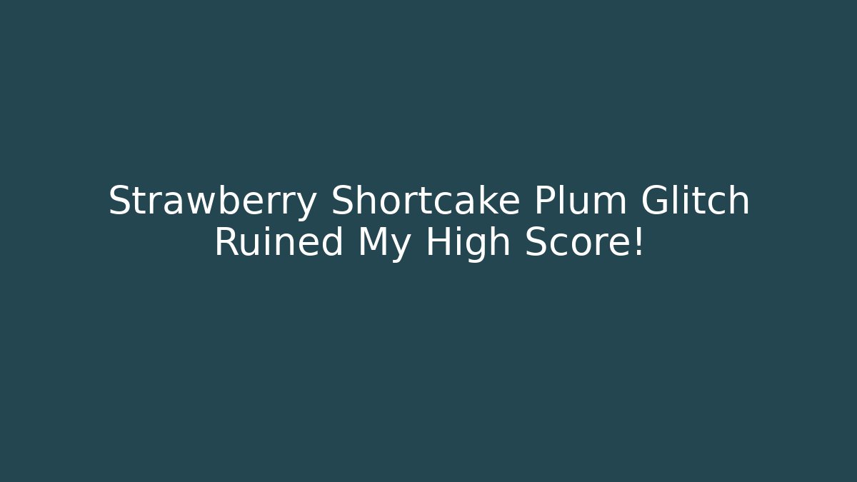Strawberry Shortcake Plum Glitch Ruined My High Score!
