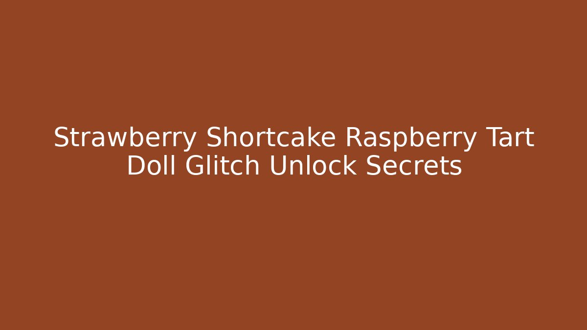Strawberry Shortcake Raspberry Tart Doll Glitch Unlock Secrets