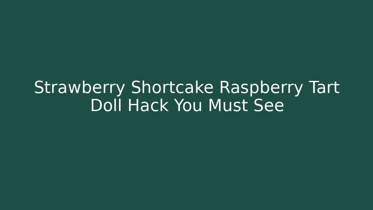 Strawberry Shortcake Raspberry Tart Doll Hack You Must See