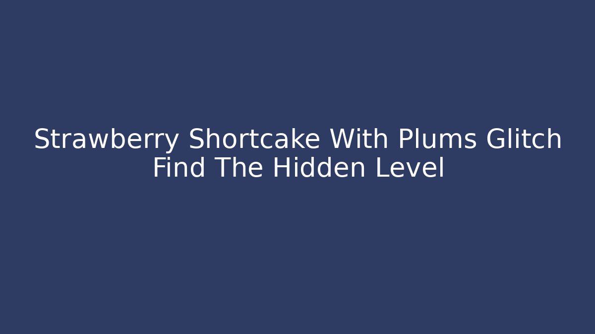 Strawberry Shortcake With Plums Glitch Find The Hidden Level
