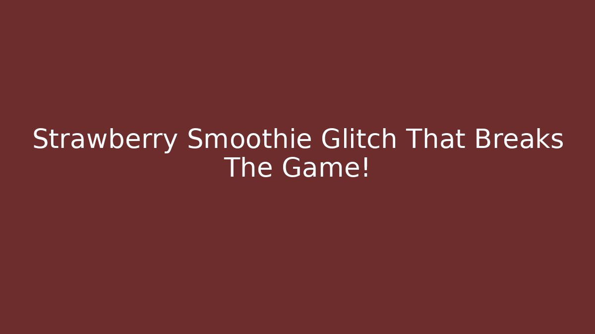 Strawberry Smoothie Glitch That Breaks The Game!