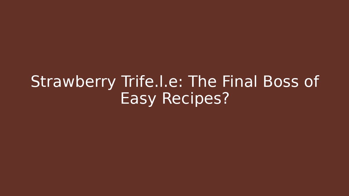 Strawberry Trife.l.e: The Final Boss of Easy Recipes?
