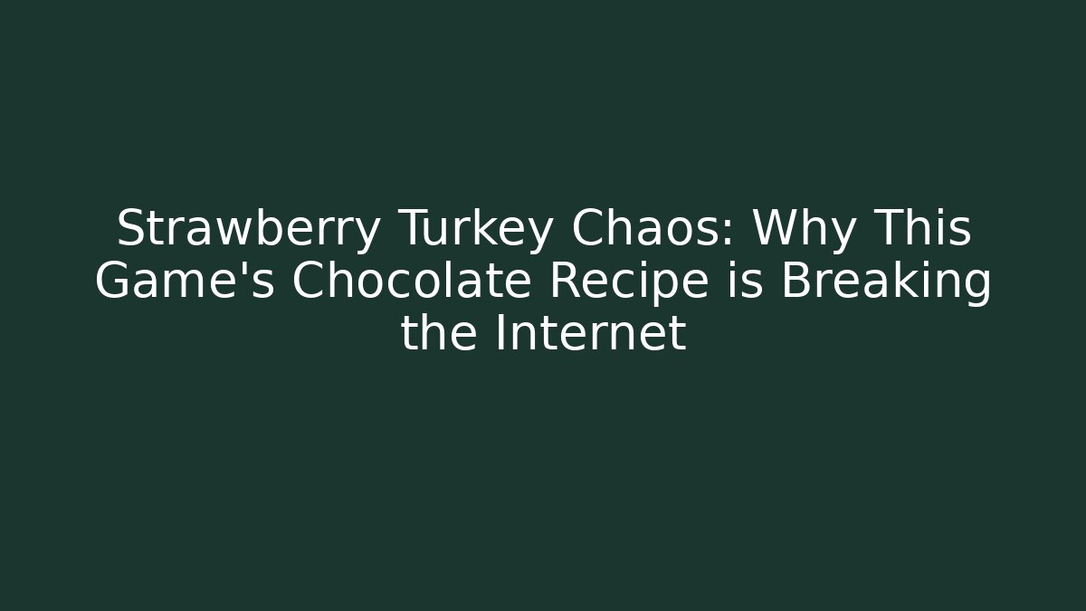 Strawberry Turkey Chaos: Why This Game's Chocolate Recipe is Breaking the Internet