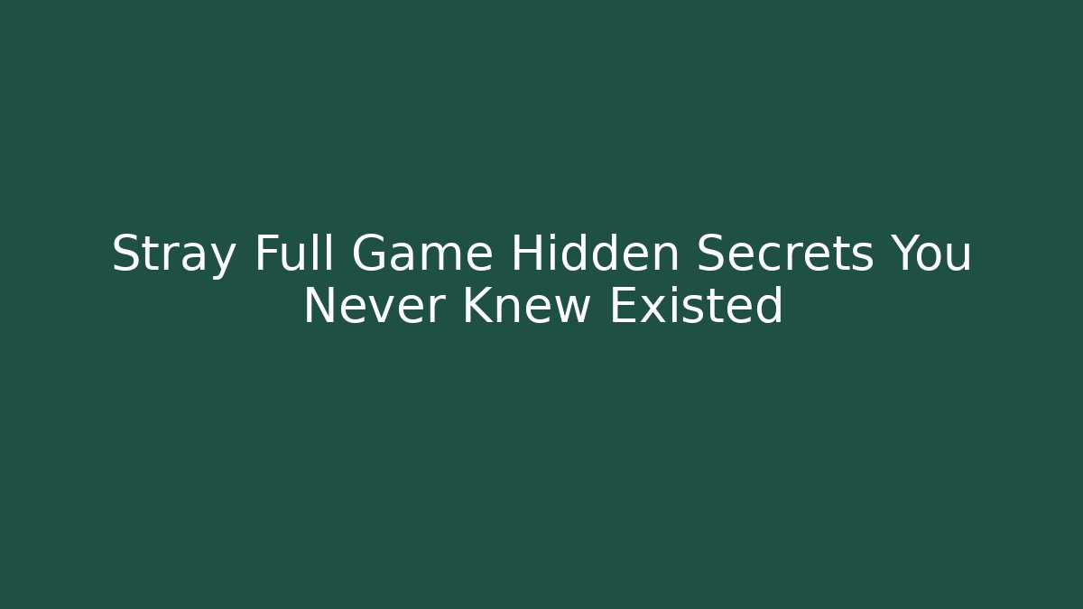 Stray Full Game Hidden Secrets You Never Knew Existed