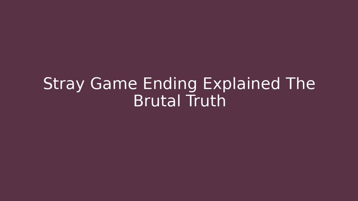 Stray Game Ending Explained The Brutal Truth
