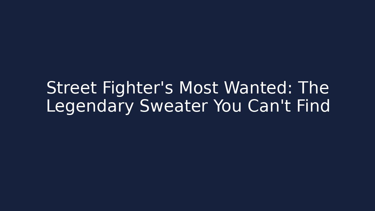 Street Fighter's Most Wanted: The Legendary Sweater You Can't Find