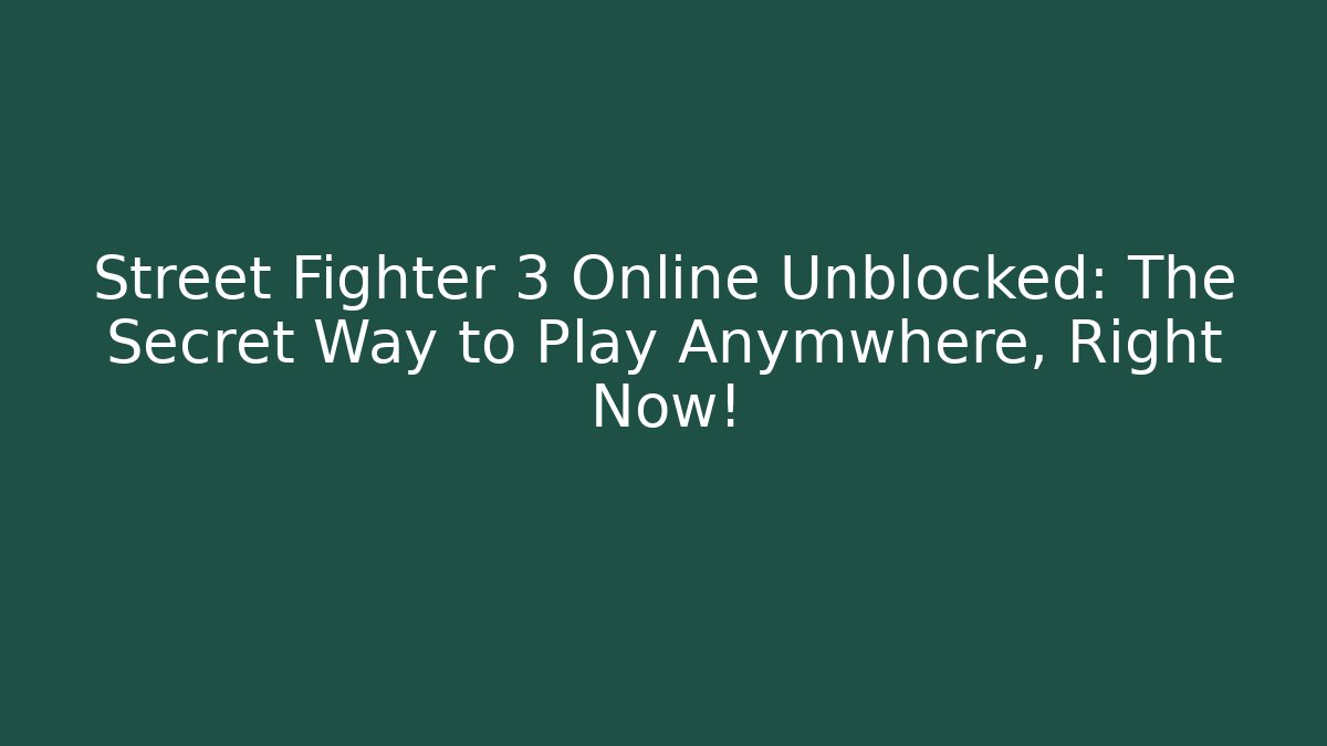Street Fighter 3 Online Unblocked: The Secret Way to Play Anymwhere, Right Now!