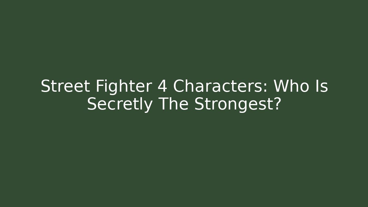 Street Fighter 4 Characters: Who Is Secretly The Strongest?