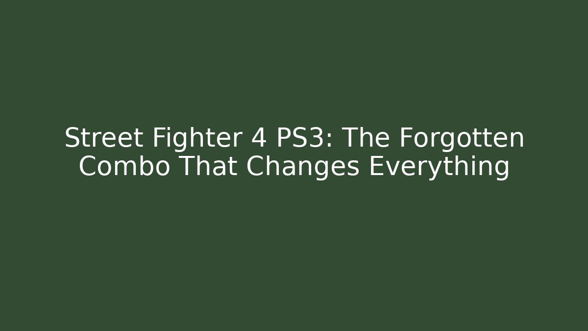 Street Fighter 4 PS3: The Forgotten Combo That Changes Everything