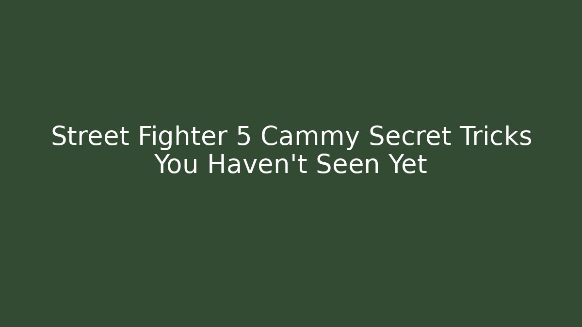 Street Fighter 5 Cammy Secret Tricks You Haven't Seen Yet