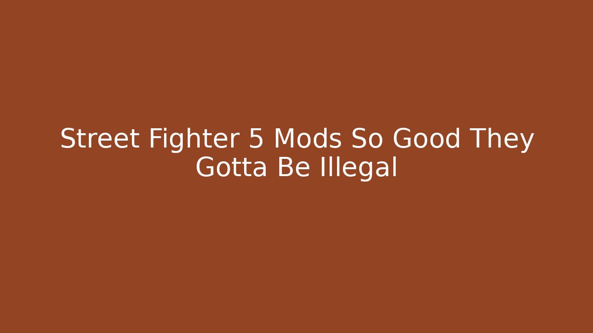 Street Fighter 5 Mods So Good They Gotta Be Illegal