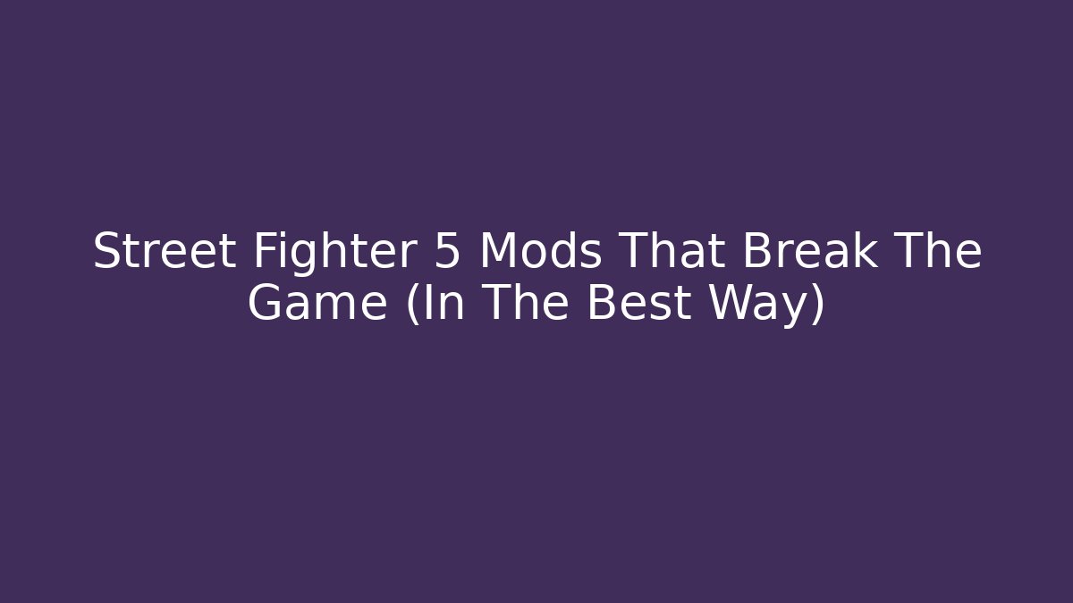 Street Fighter 5 Mods That Break The Game (In The Best Way)