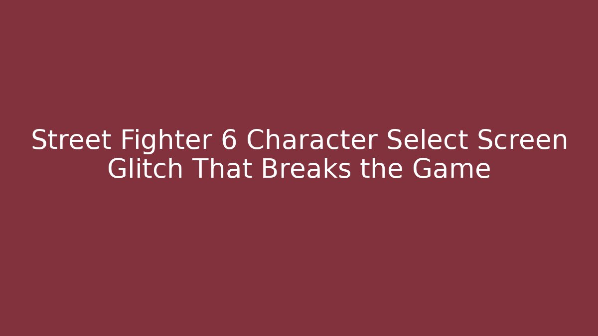 Street Fighter 6 Character Select Screen Glitch That Breaks the Game
