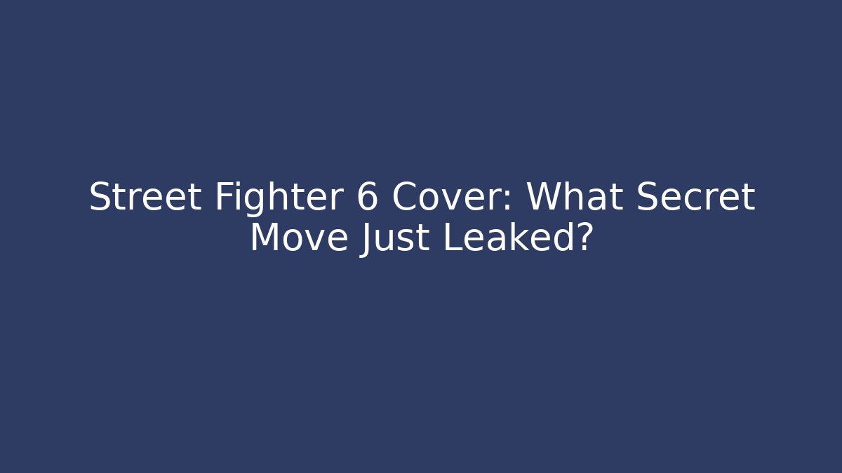 Street Fighter 6 Cover: What Secret Move Just Leaked?