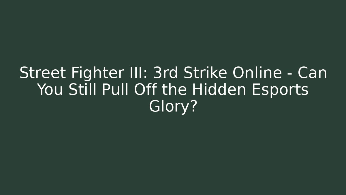 Street Fighter III: 3rd Strike Online - Can You Still Pull Off the Hidden Esports Glory?