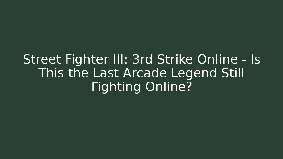 Street Fighter III: 3rd Strike Online - Is This the Last Arcade Legend Still Fighting Online?