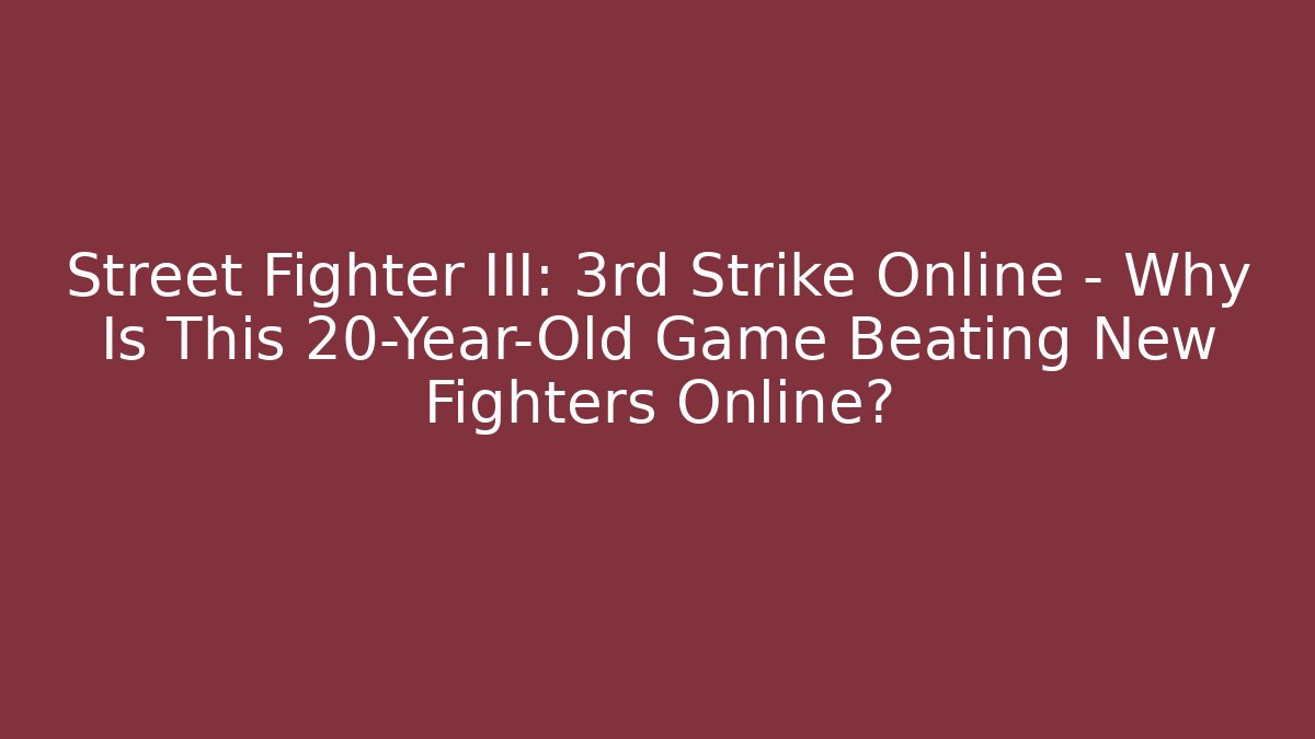 Street Fighter III: 3rd Strike Online - Why Is This 20-Year-Old Game Beating New Fighters Online?