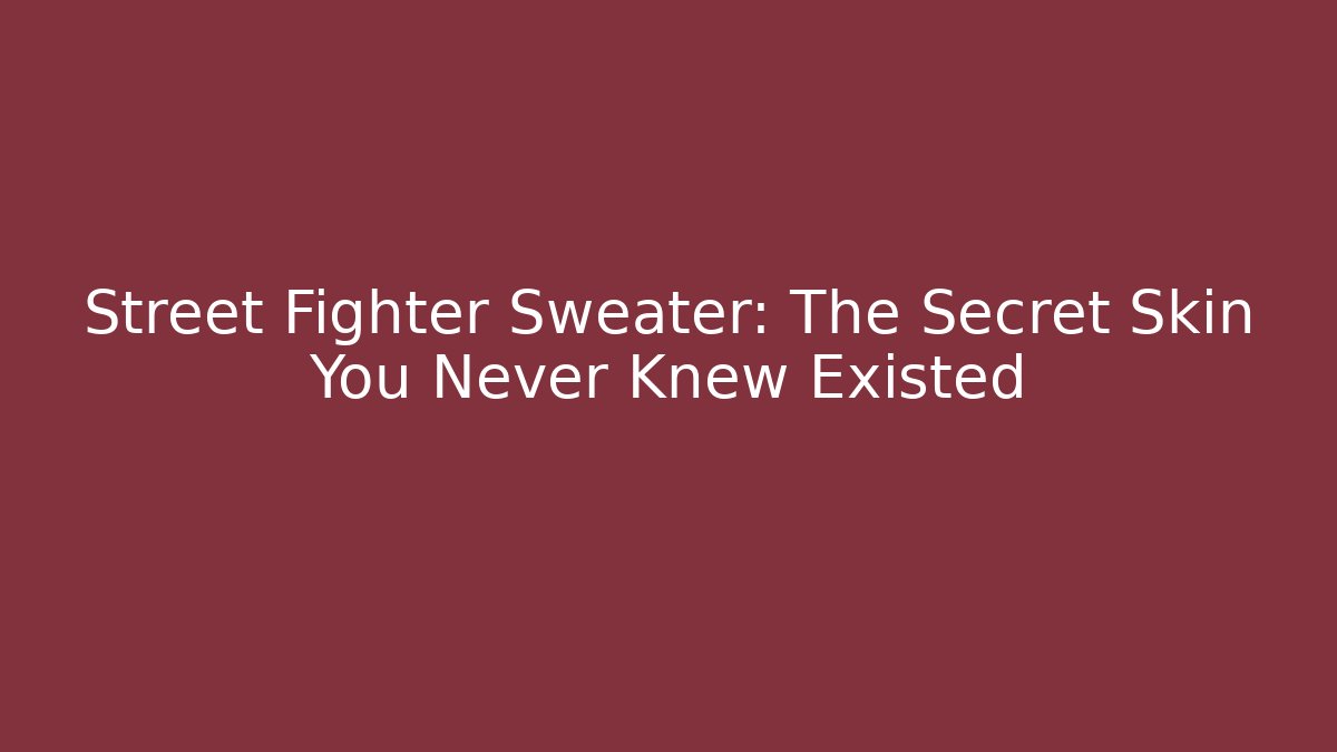 Street Fighter Sweater: The Secret Skin You Never Knew Existed