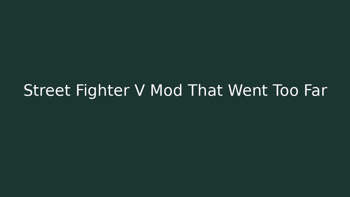 Street Fighter V Mod That Went Too Far - Create More Assets