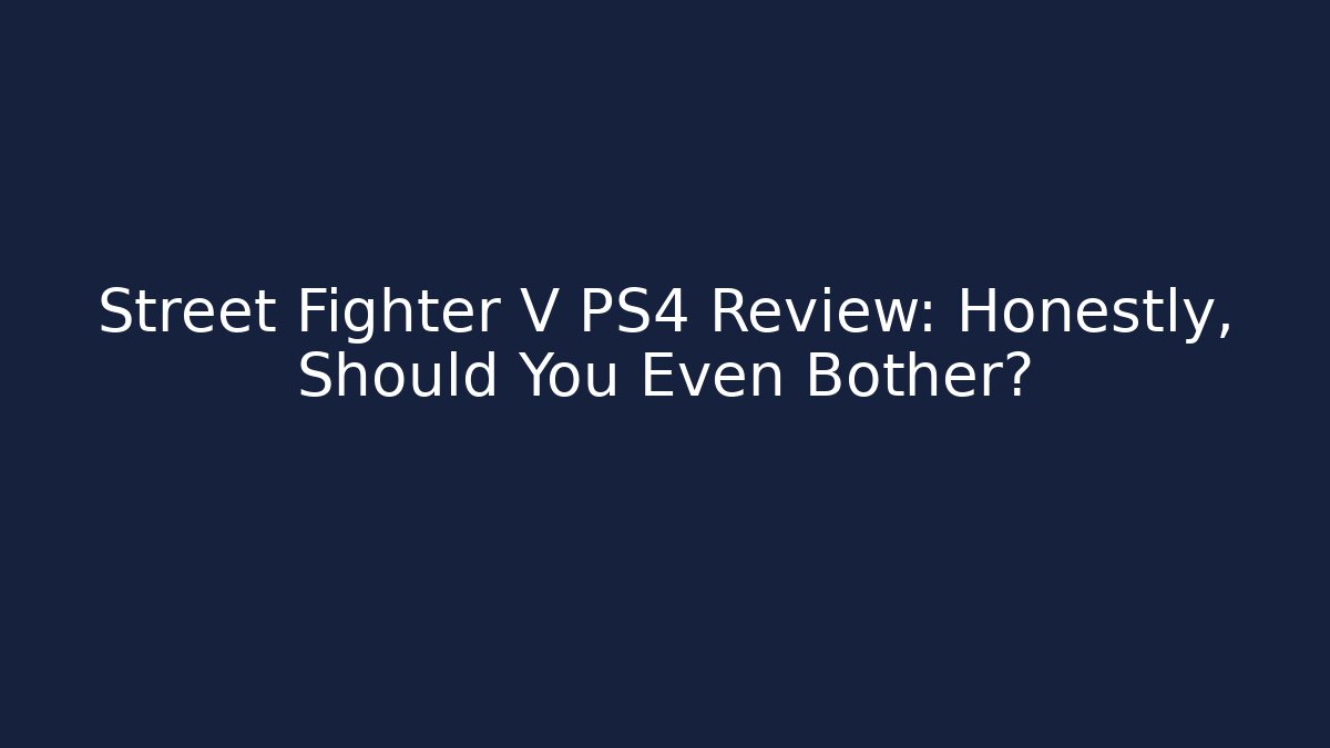 Street Fighter V PS4 Review: Honestly, Should You Even Bother?