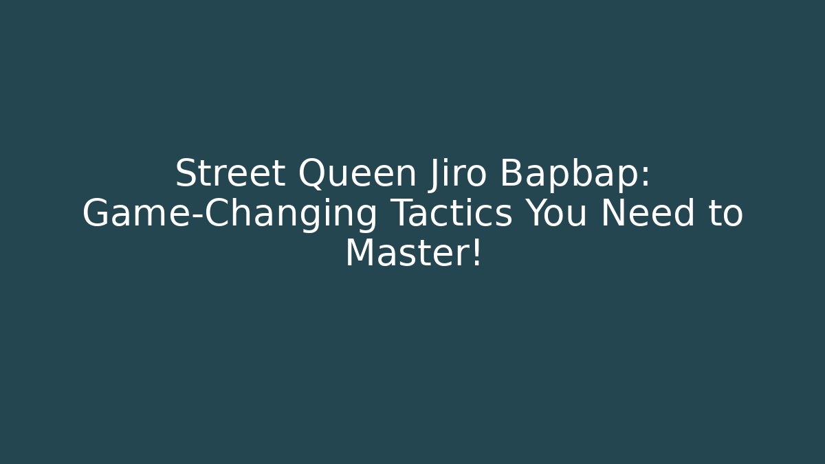 Street Queen Jiro Bapbap: Game-Changing Tactics You Need to Master!