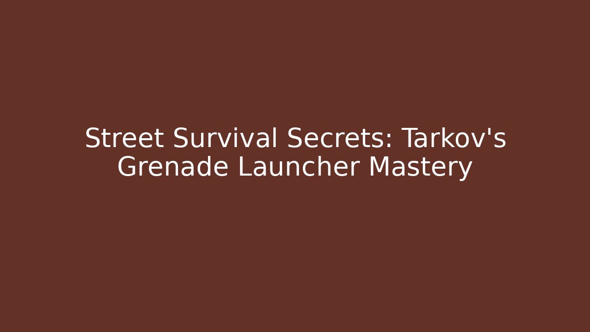 Street Survival Secrets: Tarkov's Grenade Launcher Mastery