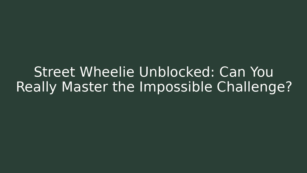 Street Wheelie Unblocked: Can You Really Master the Impossible Challenge?