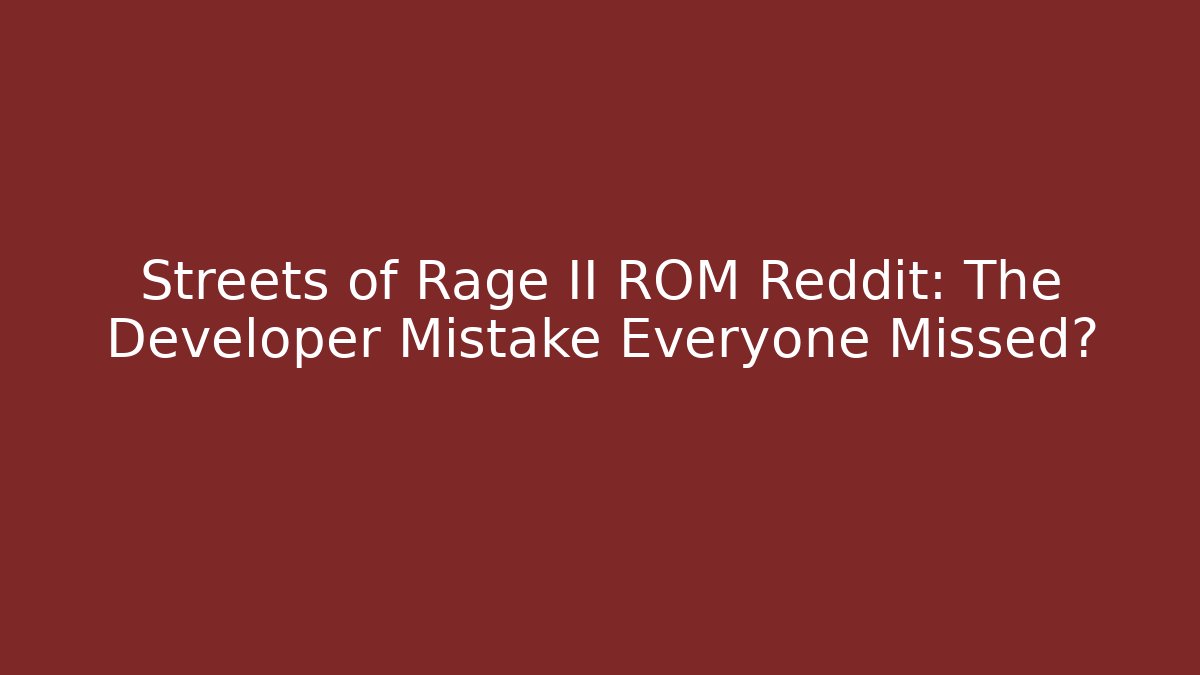 Streets of Rage II ROM Reddit: The Developer Mistake Everyone Missed?
