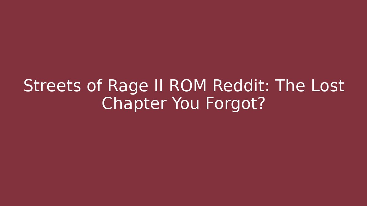 Streets of Rage II ROM Reddit: The Lost Chapter You Forgot?