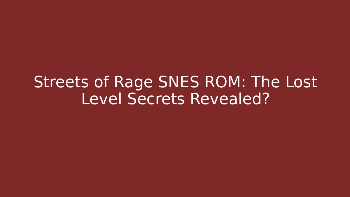 Streets of Rage SNES ROM: The Lost Level Secrets Revealed?