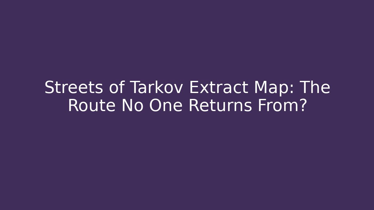 Streets of Tarkov Extract Map: The Route No One Returns From?