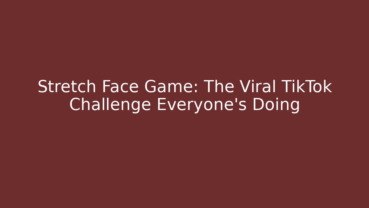 Stretch Face Game: The Viral TikTok Challenge Everyone's Doing