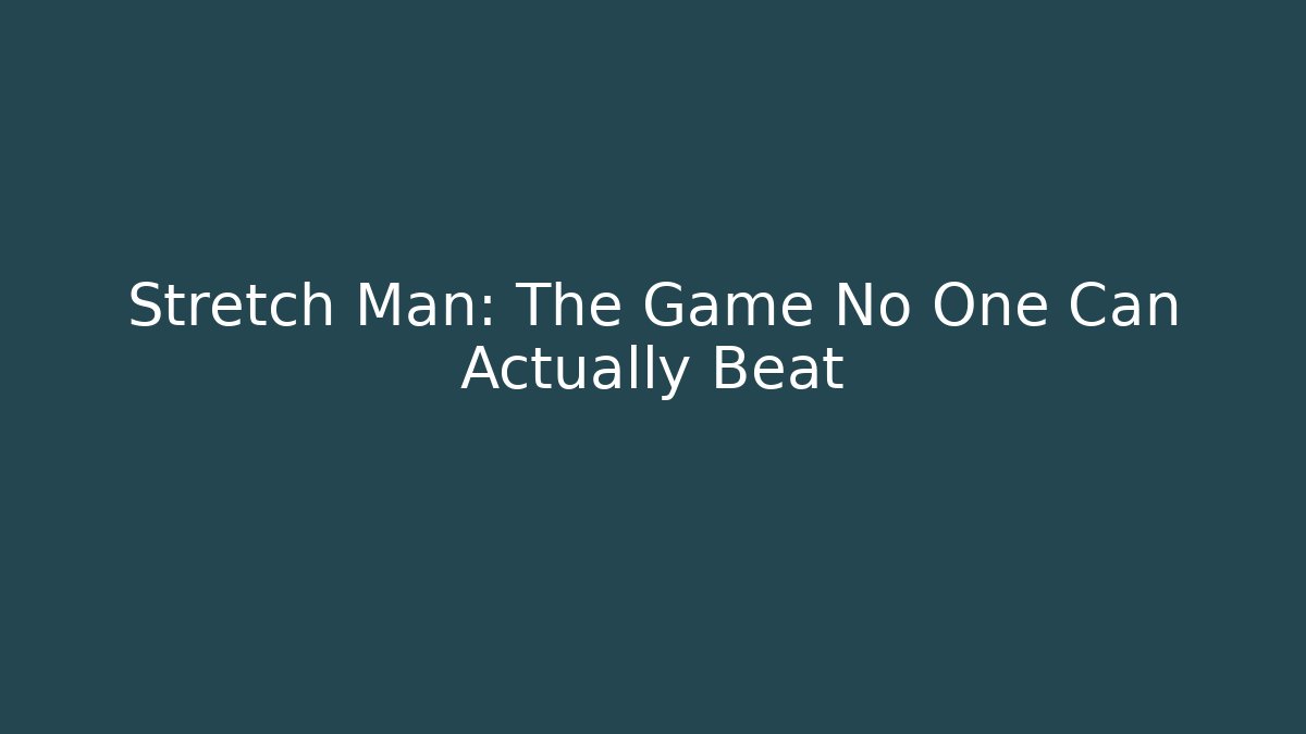 Stretch Man: The Game No One Can Actually Beat