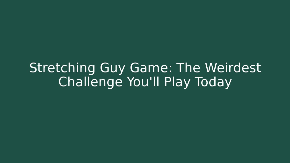 Stretching Guy Game: The Weirdest Challenge You'll Play Today