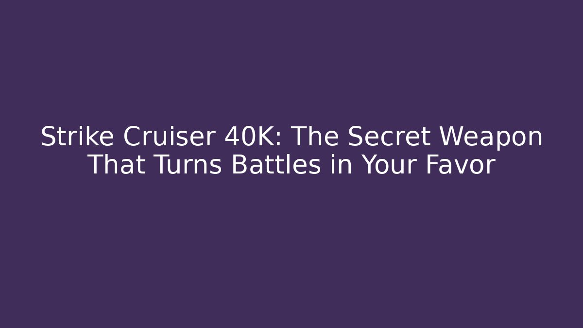 Strike Cruiser 40K: The Secret Weapon That Turns Battles in Your Favor