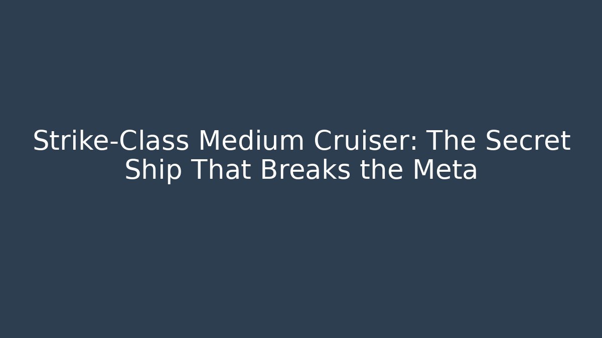 Strike-Class Medium Cruiser: The Secret Ship That Breaks the Meta