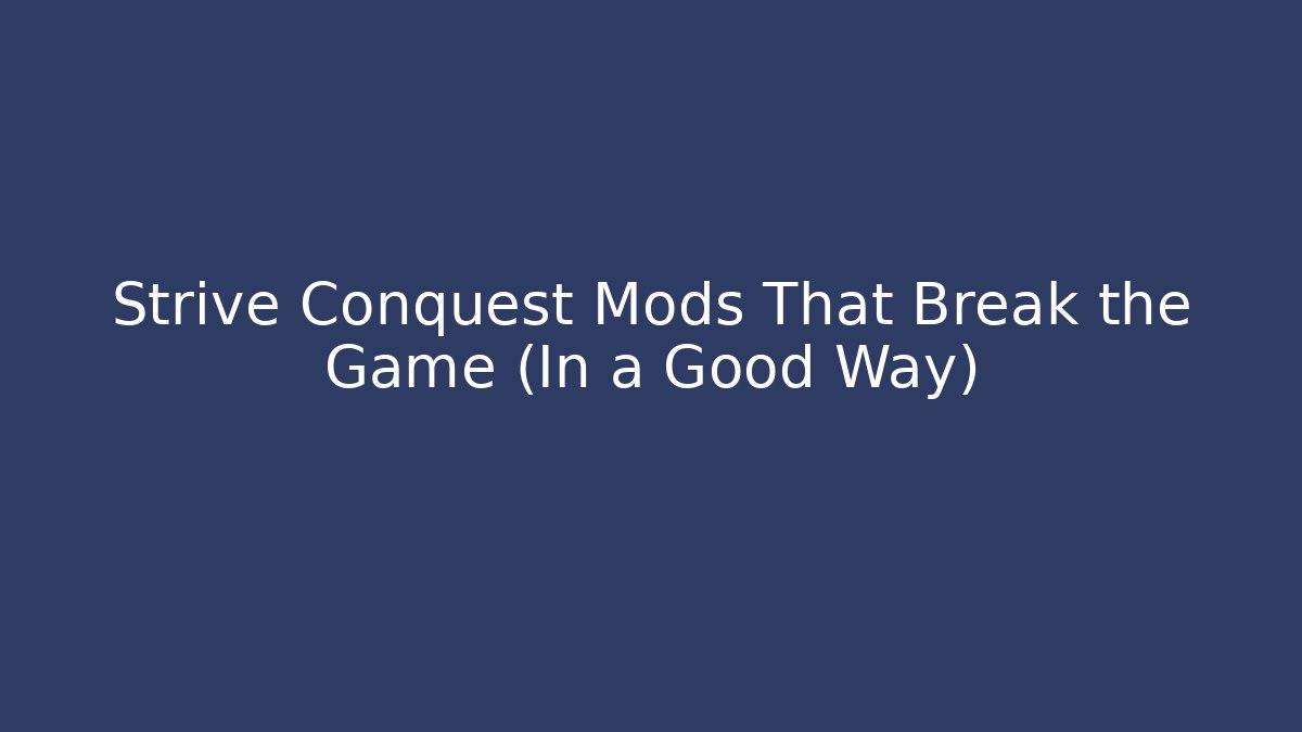 Strive Conquest Mods That Break the Game (In a Good Way)