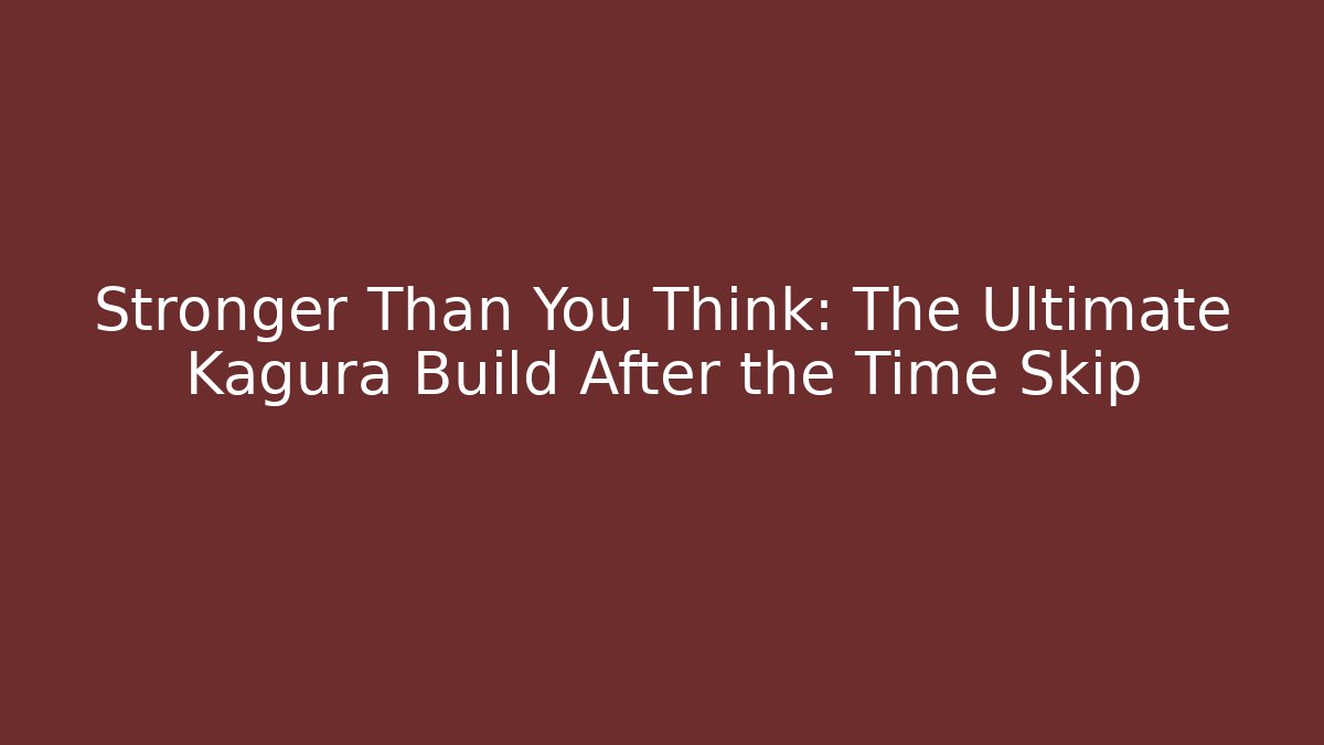 Stronger Than You Think: The Ultimate Kagura Build After the Time Skip