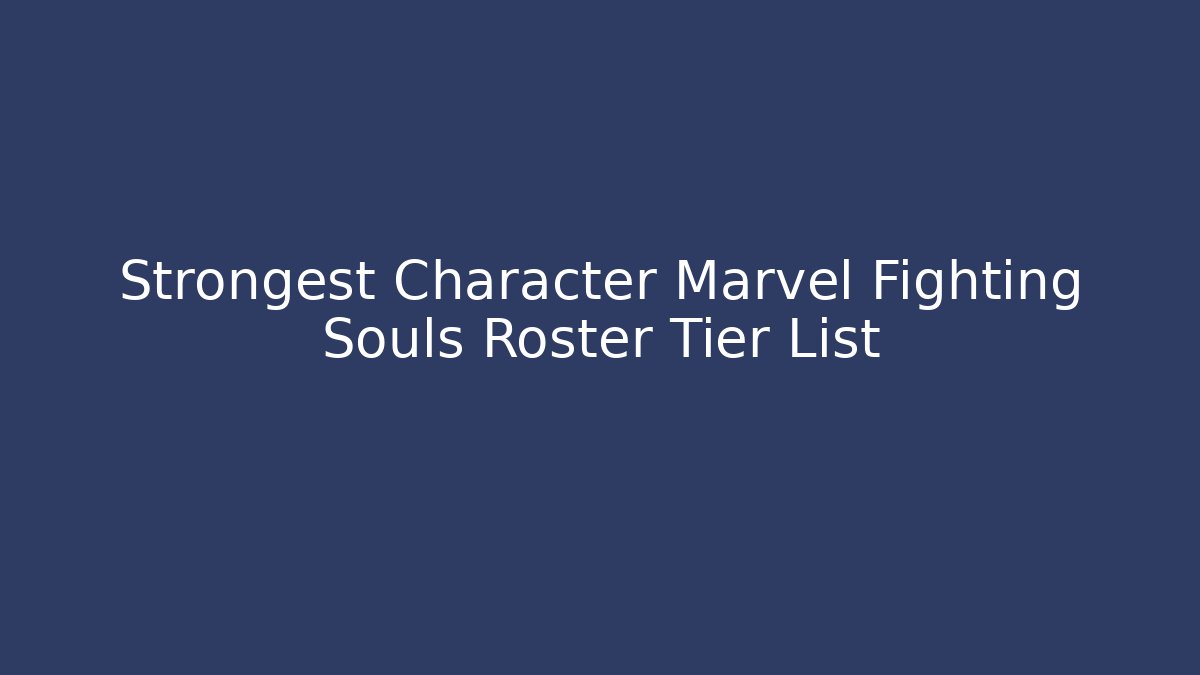 Strongest Character Marvel Fighting Souls Roster Tier List