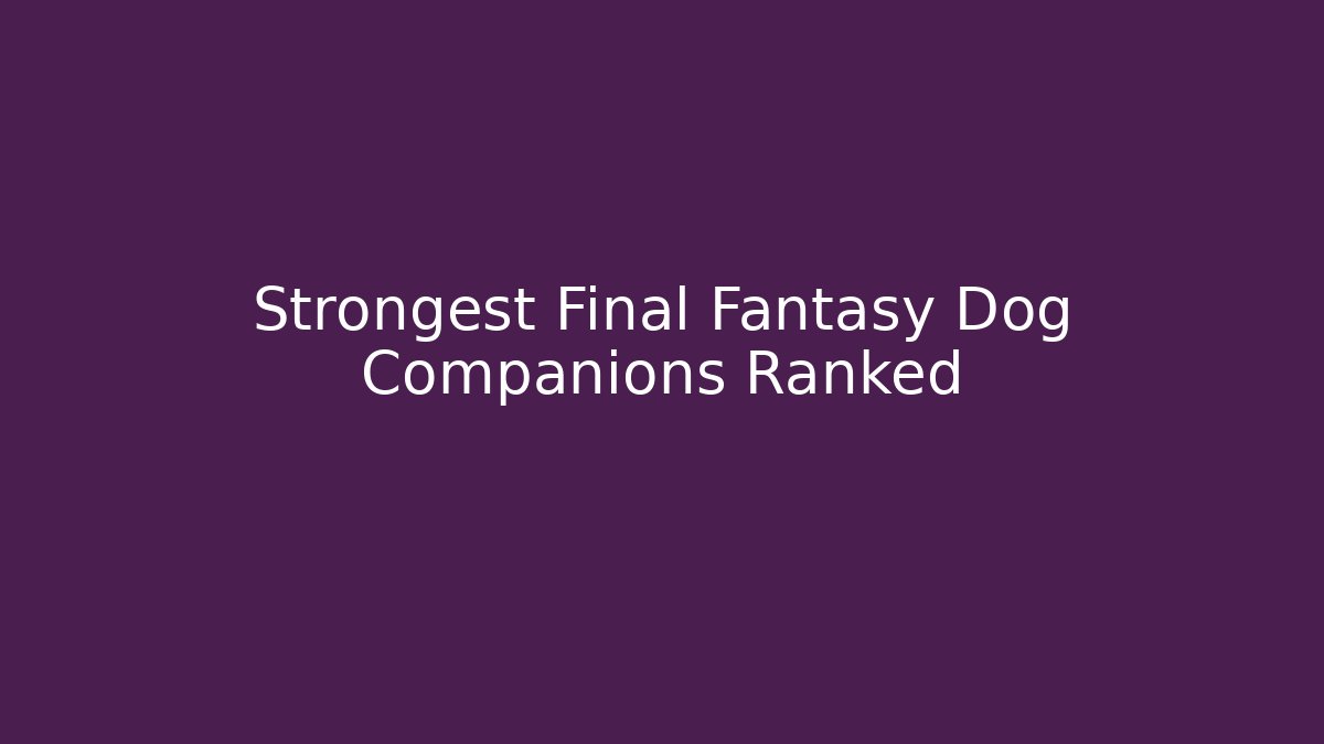 Strongest Final Fantasy Dog Companions Ranked