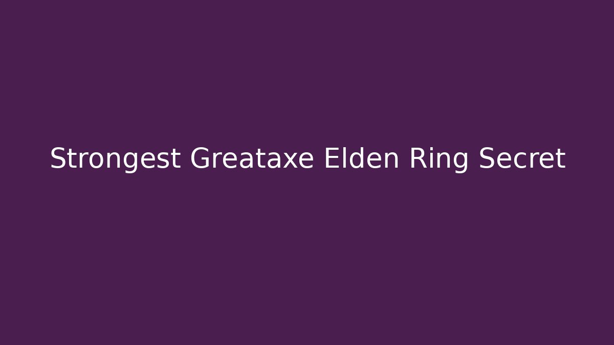Strongest Greataxe Elden Ring Secret