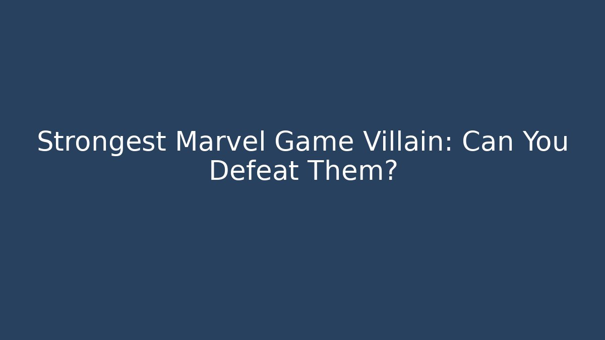Strongest Marvel Game Villain: Can You Defeat Them?
