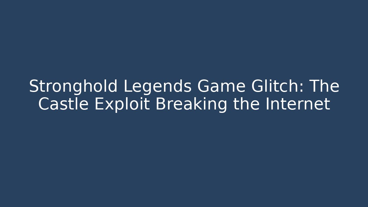 Stronghold Legends Game Glitch: The Castle Exploit Breaking the Internet