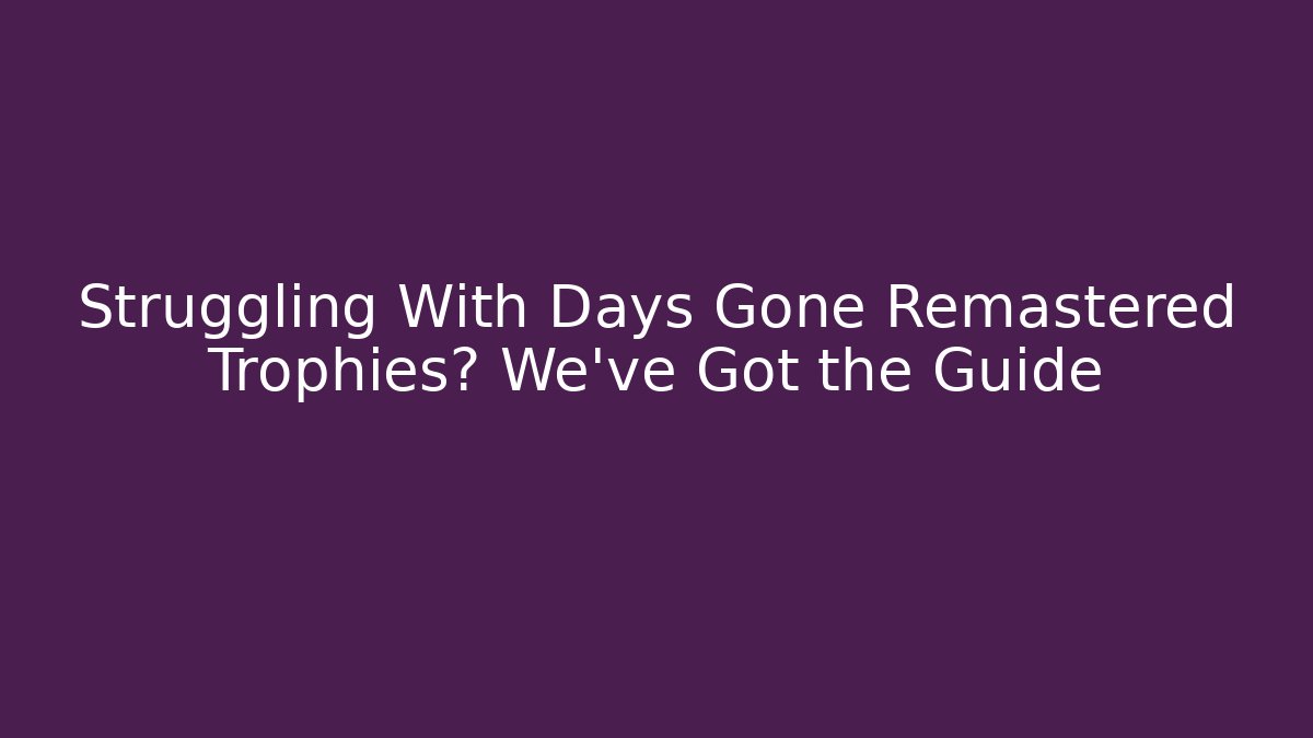 Struggling With Days Gone Remastered Trophies? We've Got the Guide