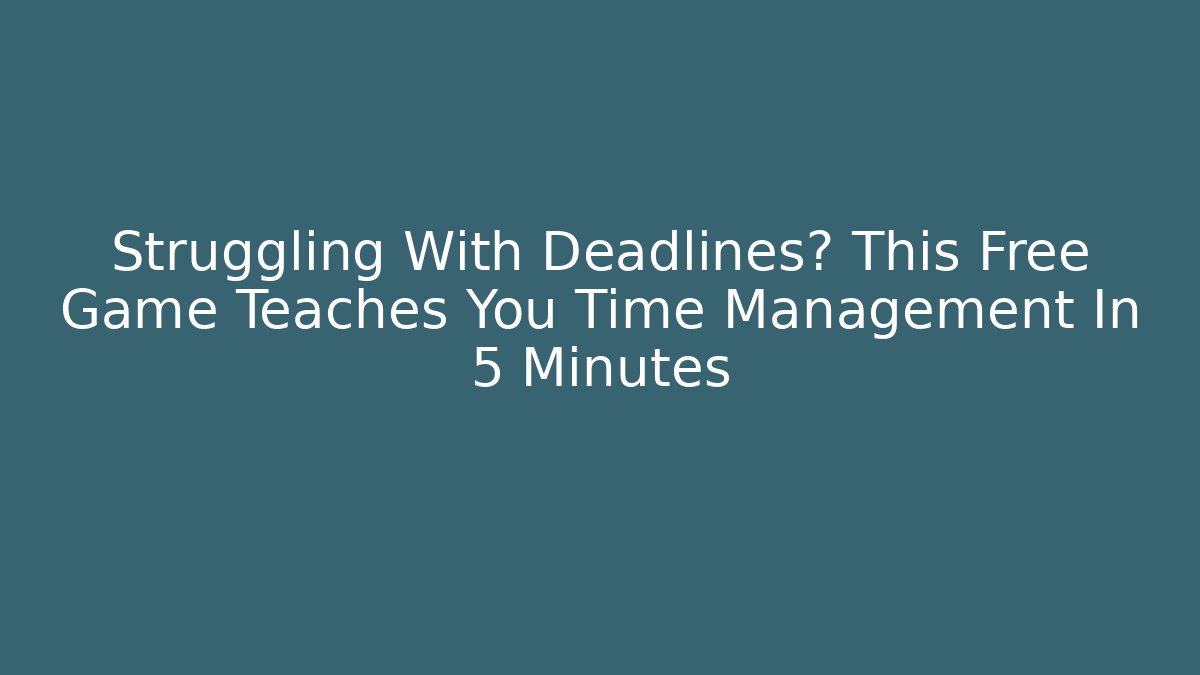 Struggling With Deadlines? This Free Game Teaches You Time Management In 5 Minutes