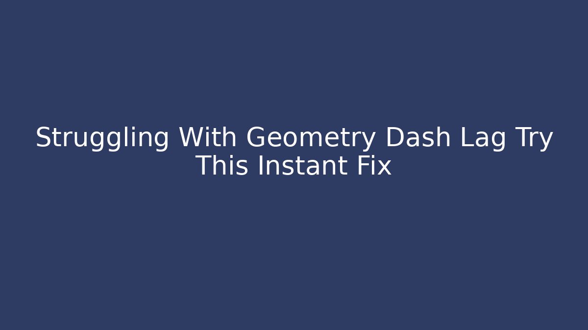 Struggling With Geometry Dash Lag Try This Instant Fix