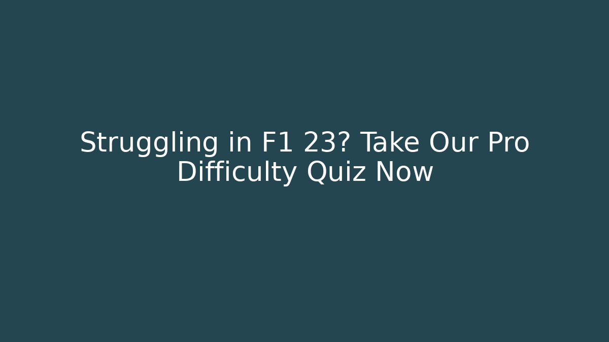 Struggling in F1 23? Take Our Pro Difficulty Quiz Now