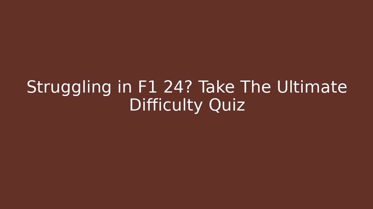 Struggling in F1 24? Take The Ultimate Difficulty Quiz